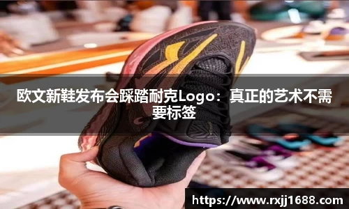 欧文新鞋发布会踩踏耐克Logo：真正的艺术不需要标签